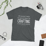Of Course I Talk to Myself When I'm Crafting T-Shirt