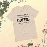 Of Course I Talk to Myself While I'm Crafting T-Shirt